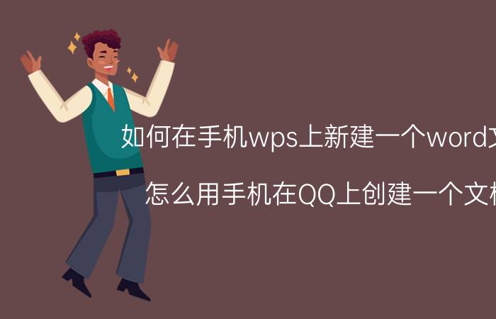 如何在手机wps上新建一个word文档 怎么用手机在QQ上创建一个文档？